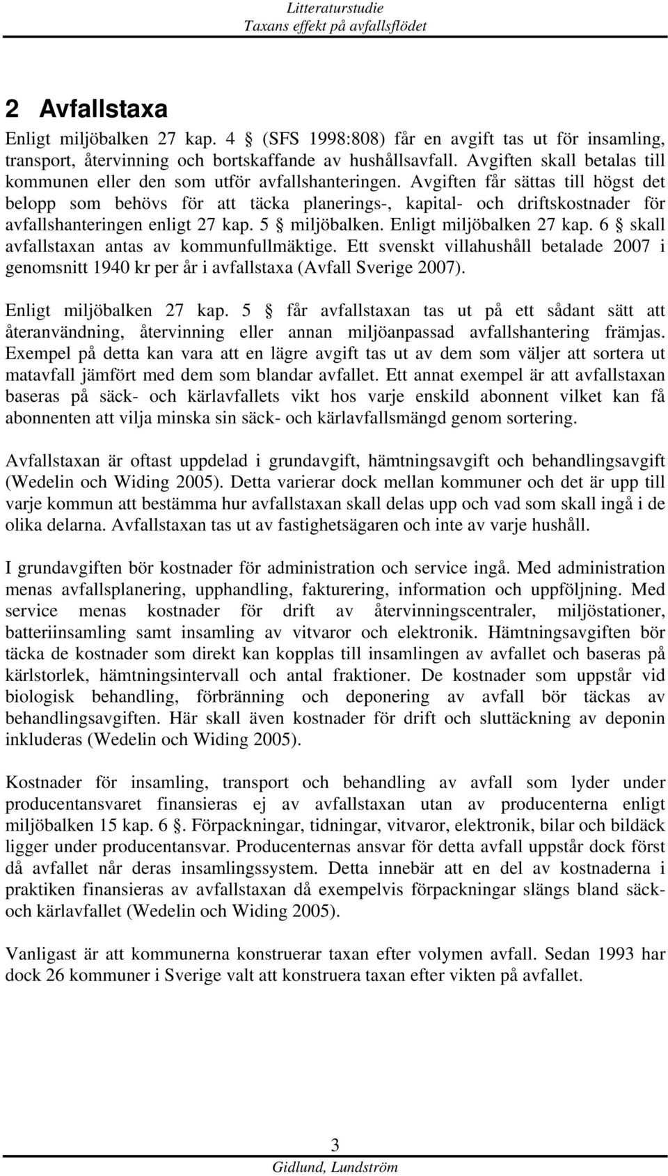 Avgiften får sättas till högst det belopp som behövs för att täcka planerings-, kapital- och driftskostnader för avfallshanteringen enligt 27 kap. 5 miljöbalken. Enligt miljöbalken 27 kap.