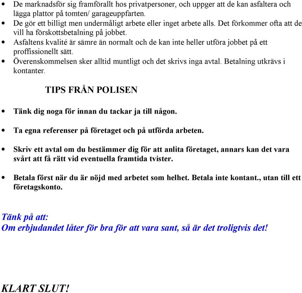 Överenskommelsen sker alltid muntligt och det skrivs inga avtal. Betalning utkrävs i kontanter. TIPS FRÅN POLISEN Tänk dig noga för innan du tackar ja till någon.