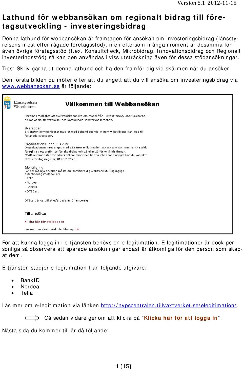 Konsultcheck, Mikrobidrag, Innovationsbidrag och Regionalt investeringsstöd) så kan den användas i viss utsträckning även för dessa stödansökningar.