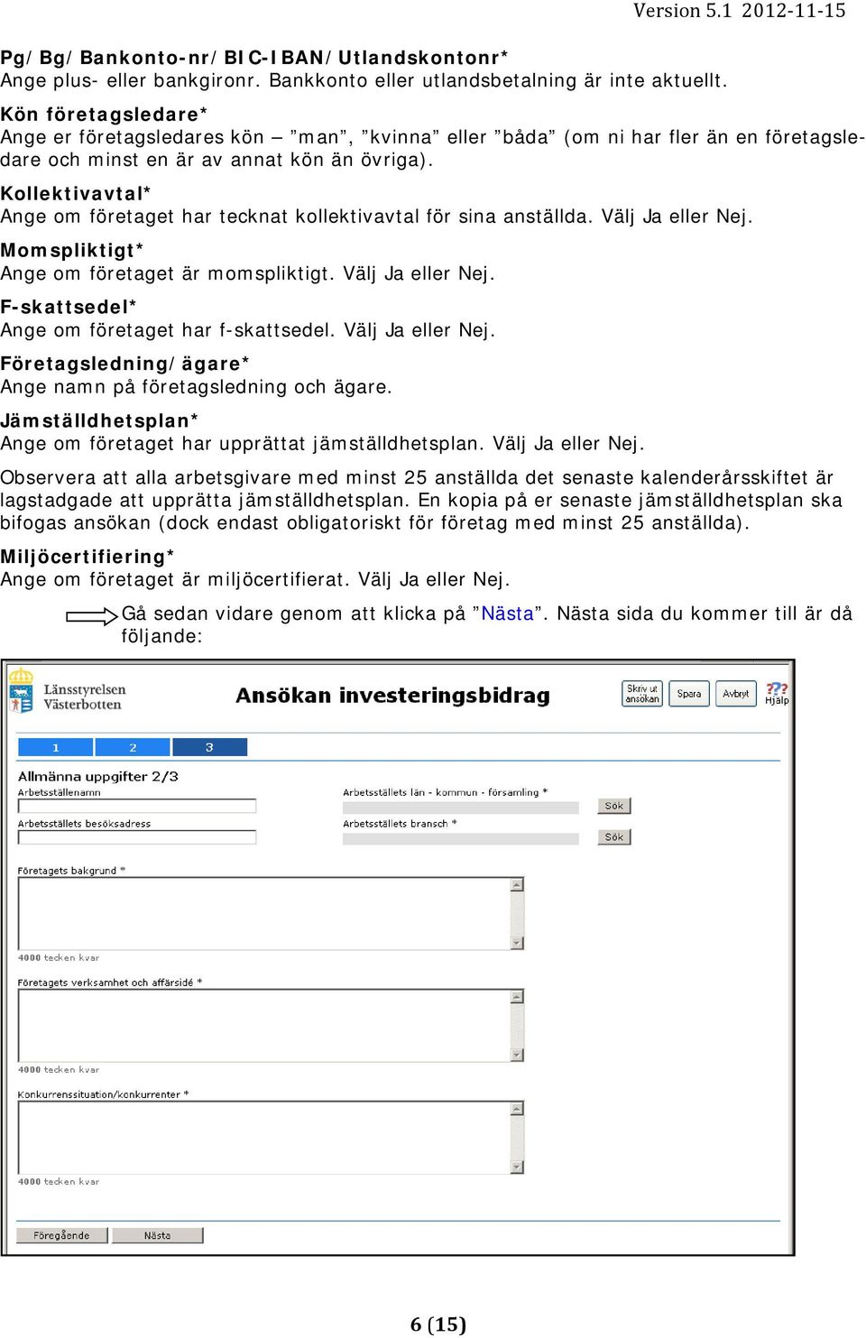 Kollektivavtal* Ange om företaget har tecknat kollektivavtal för sina anställda. Välj Ja eller Nej. Momspliktigt* Ange om företaget är momspliktigt. Välj Ja eller Nej. F-skattsedel* Ange om företaget har f-skattsedel.