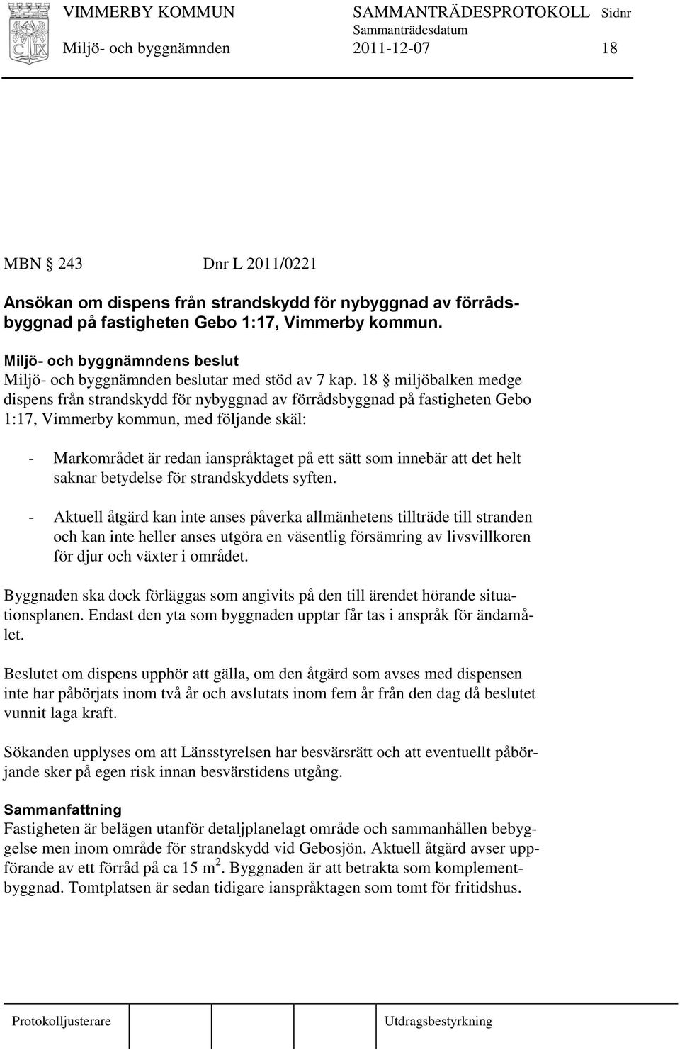 18 miljöbalken medge dispens från strandskydd för nybyggnad av förrådsbyggnad på fastigheten Gebo 1:17, Vimmerby kommun, med följande skäl: - Markområdet är redan ianspråktaget på ett sätt som