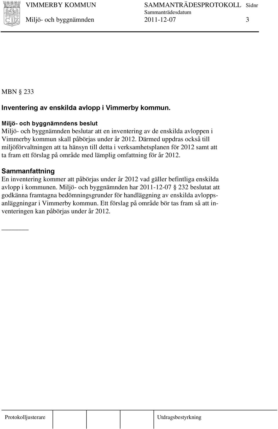 Därmed uppdras också till miljöförvaltningen att ta hänsyn till detta i verksamhetsplanen för 2012 samt att ta fram ett förslag på område med lämplig omfattning för år 2012.