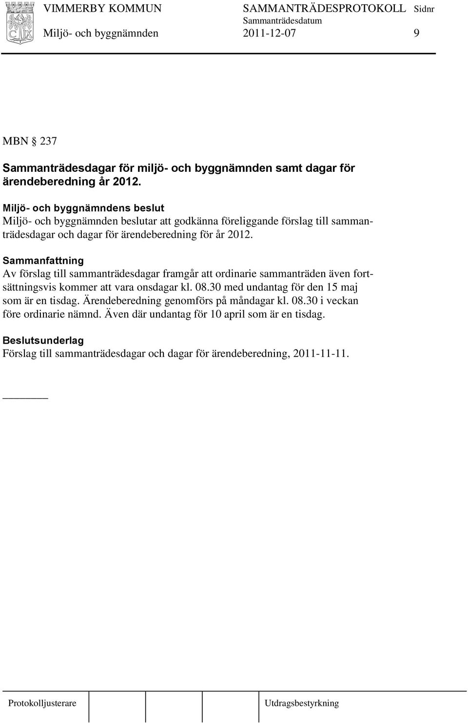 Av förslag till sammanträdesdagar framgår att ordinarie sammanträden även fortsättningsvis kommer att vara onsdagar kl. 08.