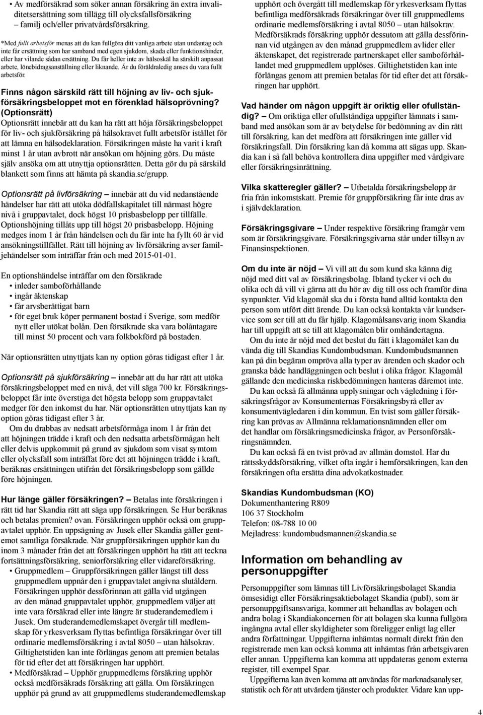 ersättning. Du får heller inte av hälsoskäl ha särskilt anpassat arbete, lönebidragsanställning eller liknande. Är du föräldraledig anses du vara fullt arbetsför.