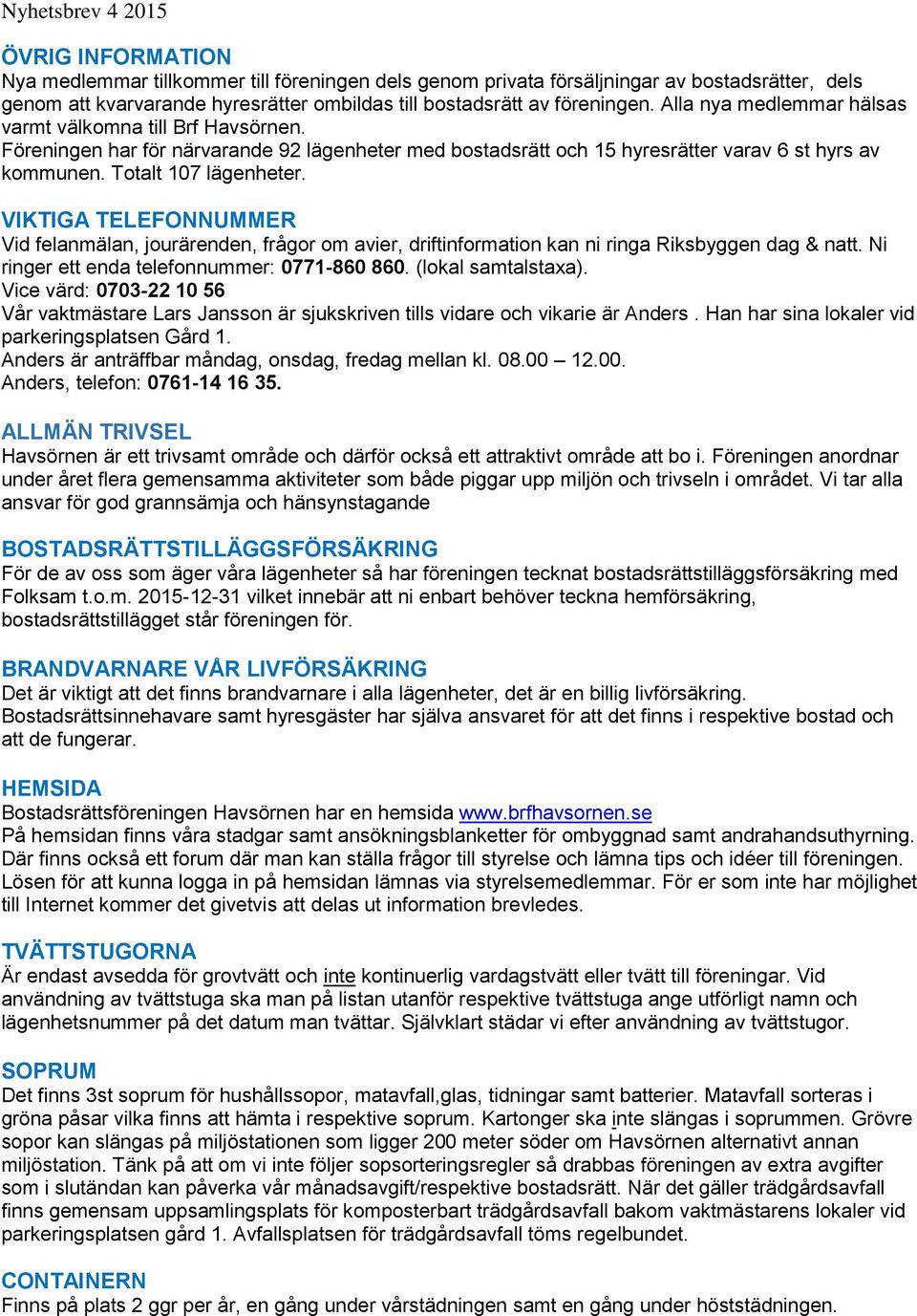 VIKTIGA TELEFONNUMMER Vid felanmälan, jourärenden, frågor om avier, driftinformation kan ni ringa Riksbyggen dag & natt. Ni ringer ett enda telefonnummer: 0771-860 860. (lokal samtalstaxa).