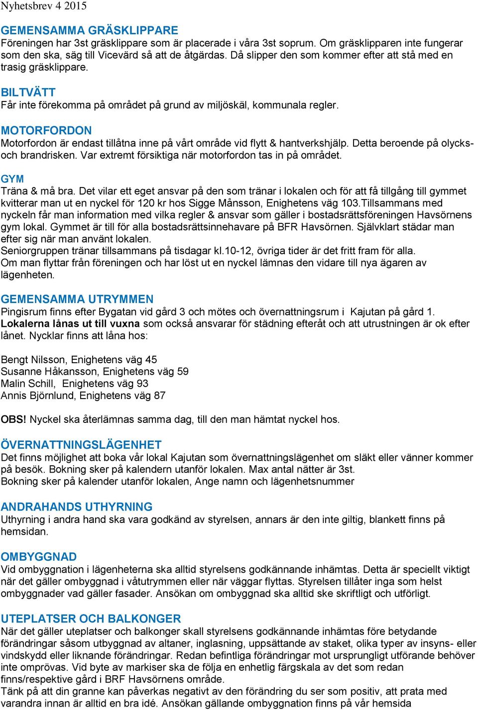 MOTORFORDON Motorfordon är endast tillåtna inne på vårt område vid flytt & hantverkshjälp. Detta beroende på olycksoch brandrisken. Var extremt försiktiga när motorfordon tas in på området.