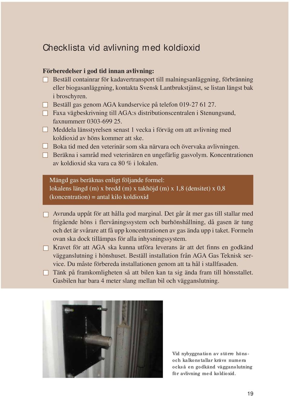 Faxa vägbeskrivning till AGA:s distributionscentralen i Stenungsund, faxnummerr 0303-699 25. Meddela länsstyrelsen senast 1 vecka i förväg om att avlivning med koldioxid av höns kommer att ske.