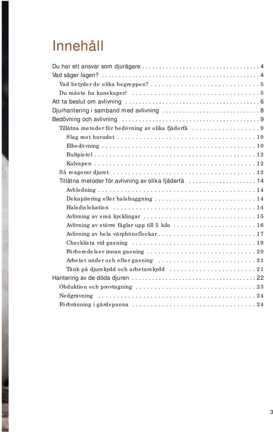 ........................................ 9 Tillåtna metoder för bedövning av olika fjäderfä.................. 9 Slag mot huvudet..................................... 10 Elbedövning......................................... 10 Bultpistol.