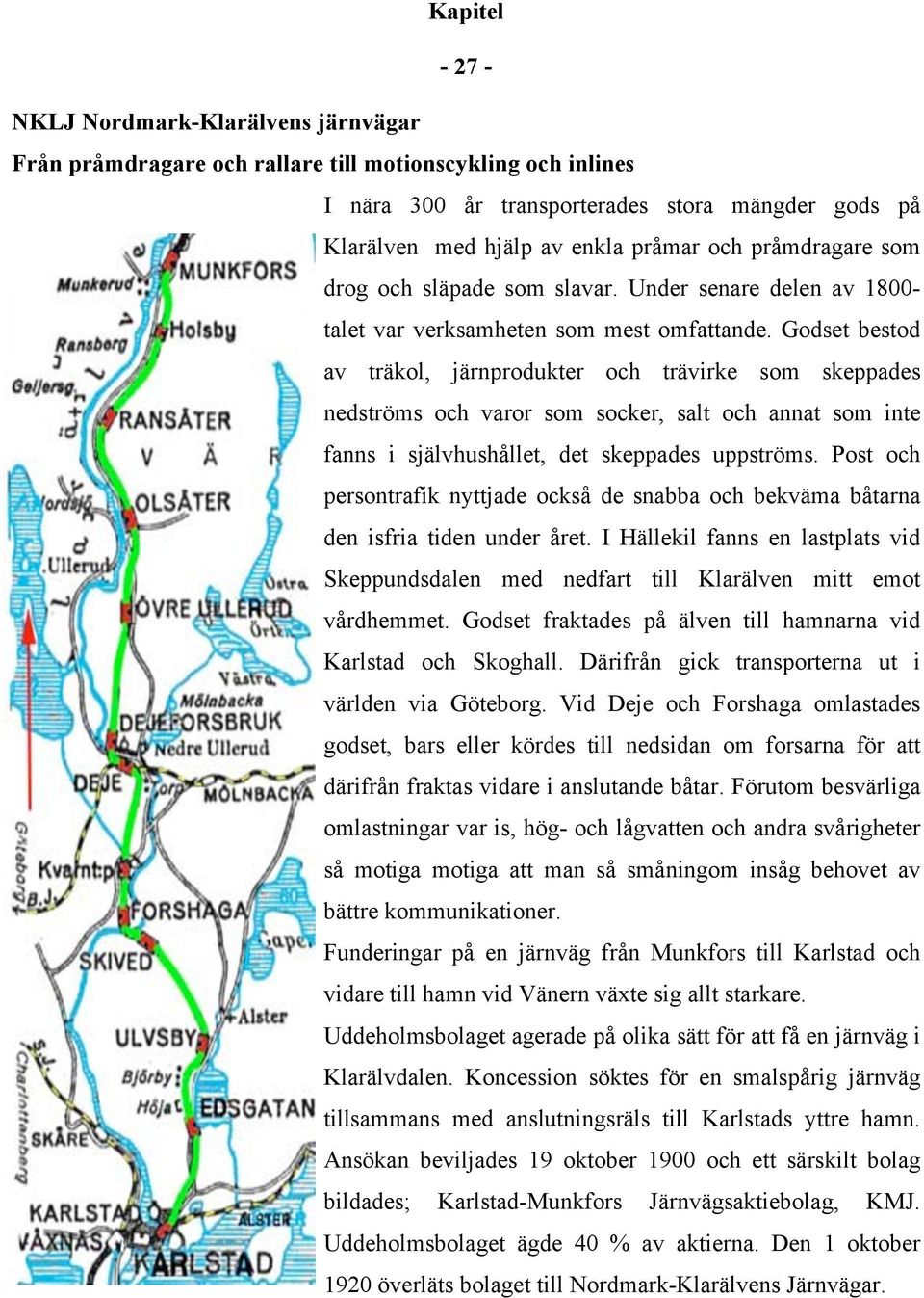 Godset bestod av träkol, järnprodukter och trävirke som skeppades nedströms och varor som socker, salt och annat som inte fanns i självhushållet, det skeppades uppströms.