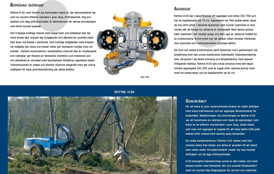 Det 6-hjuliga kraftiga chassit med boggi fram och enkelaxel bak har stora breda hjul, mycket låg tyngdpunkt och därmed en suverän stabilitet även vid arbete i nerförslut.