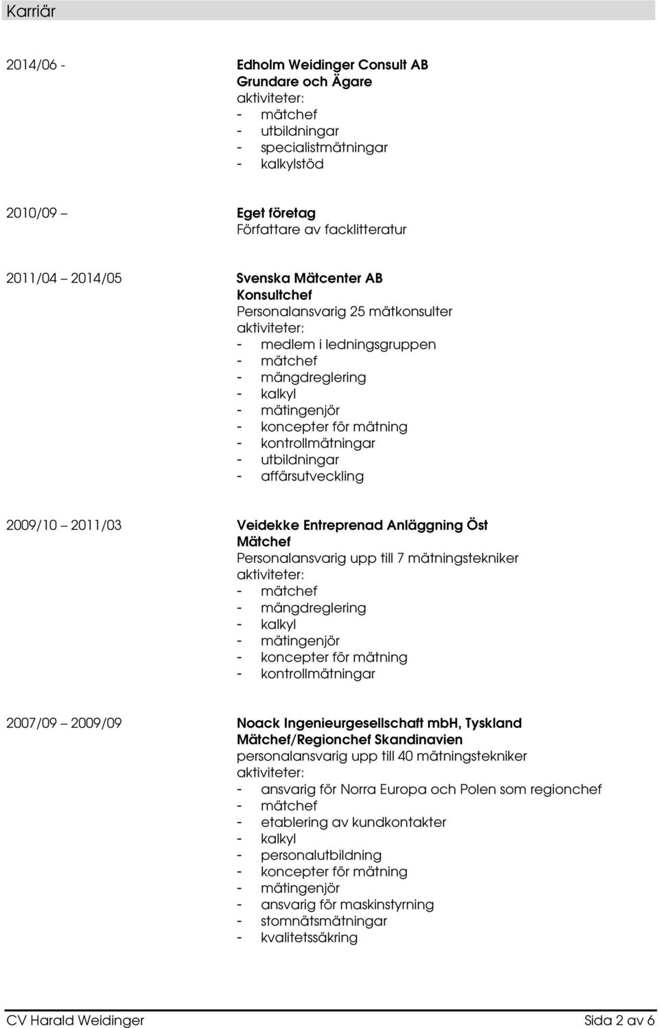 Personalansvarig upp till 7 mätningstekniker - koncepter för mätning 2007/09 2009/09 Noack Ingenieurgesellschaft mbh, Tyskland Mätchef/Regionchef Skandinavien personalansvarig upp till 40