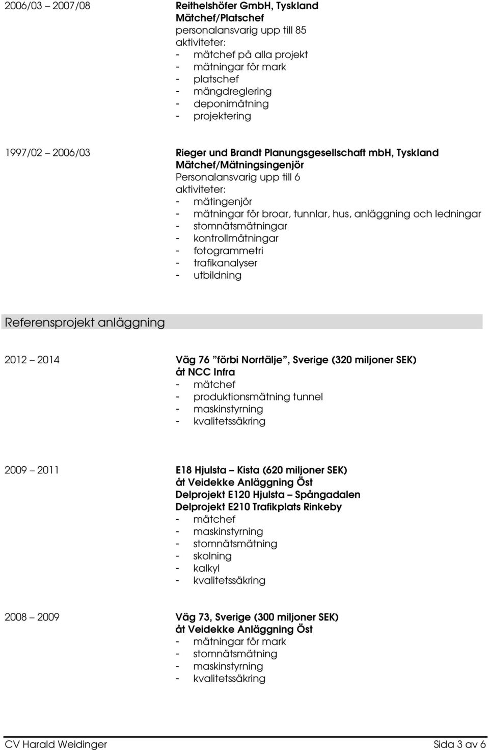 utbildning Referensprojekt anläggning 2012 2014 Väg 76 förbi Norrtälje, Sverige (320 miljoner SEK) åt NCC Infra - produktionsmätning tunnel - maskinstyrning 2009 2011 E18 Hjulsta Kista (620 miljoner