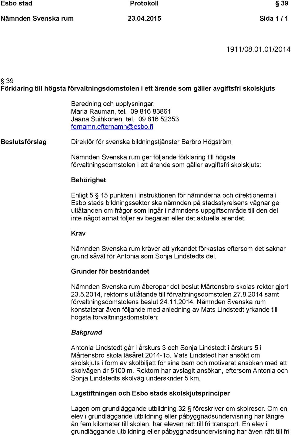 fi Beslutsförslag Direktör för svenska bildningstjänster Barbro Högström Nämnden Svenska rum ger följande förklaring till högsta förvaltningsdomstolen i ett ärende som gäller avgiftsfri skolskjuts: