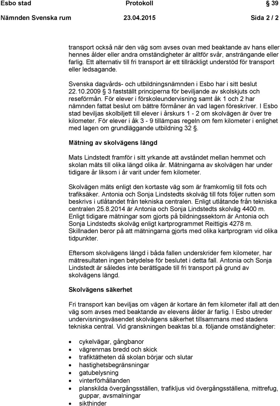 2009 3 fastställt principerna för beviljande av skolskjuts och reseförmån. För elever i förskoleundervisning samt åk 1 och 2 har nämnden fattat beslut om bättre förmåner än vad lagen föreskriver.