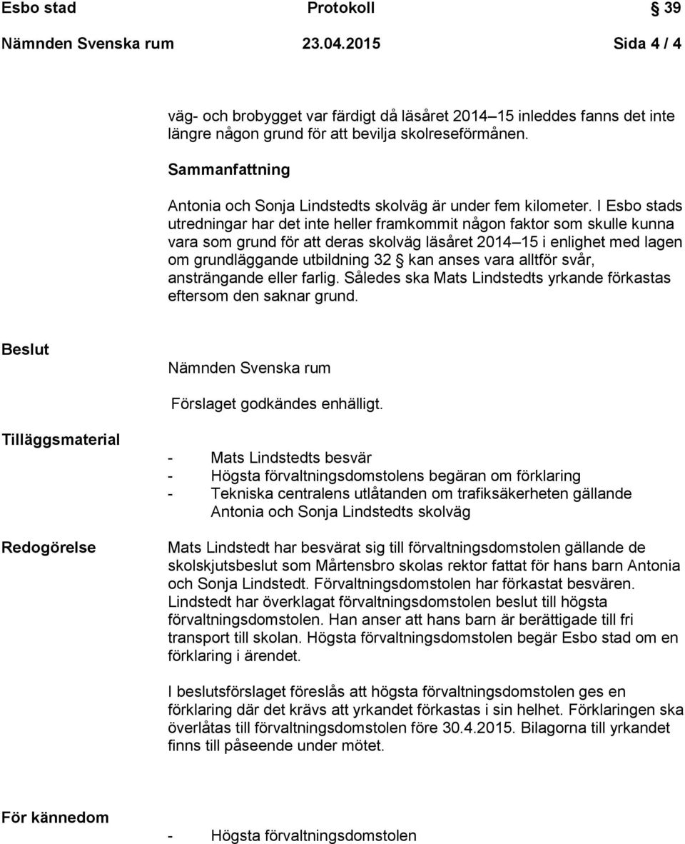 I Esbo stads utredningar har det inte heller framkommit någon faktor som skulle kunna vara som grund för att deras skolväg läsåret 2014 15 i enlighet med lagen om grundläggande utbildning 32 kan