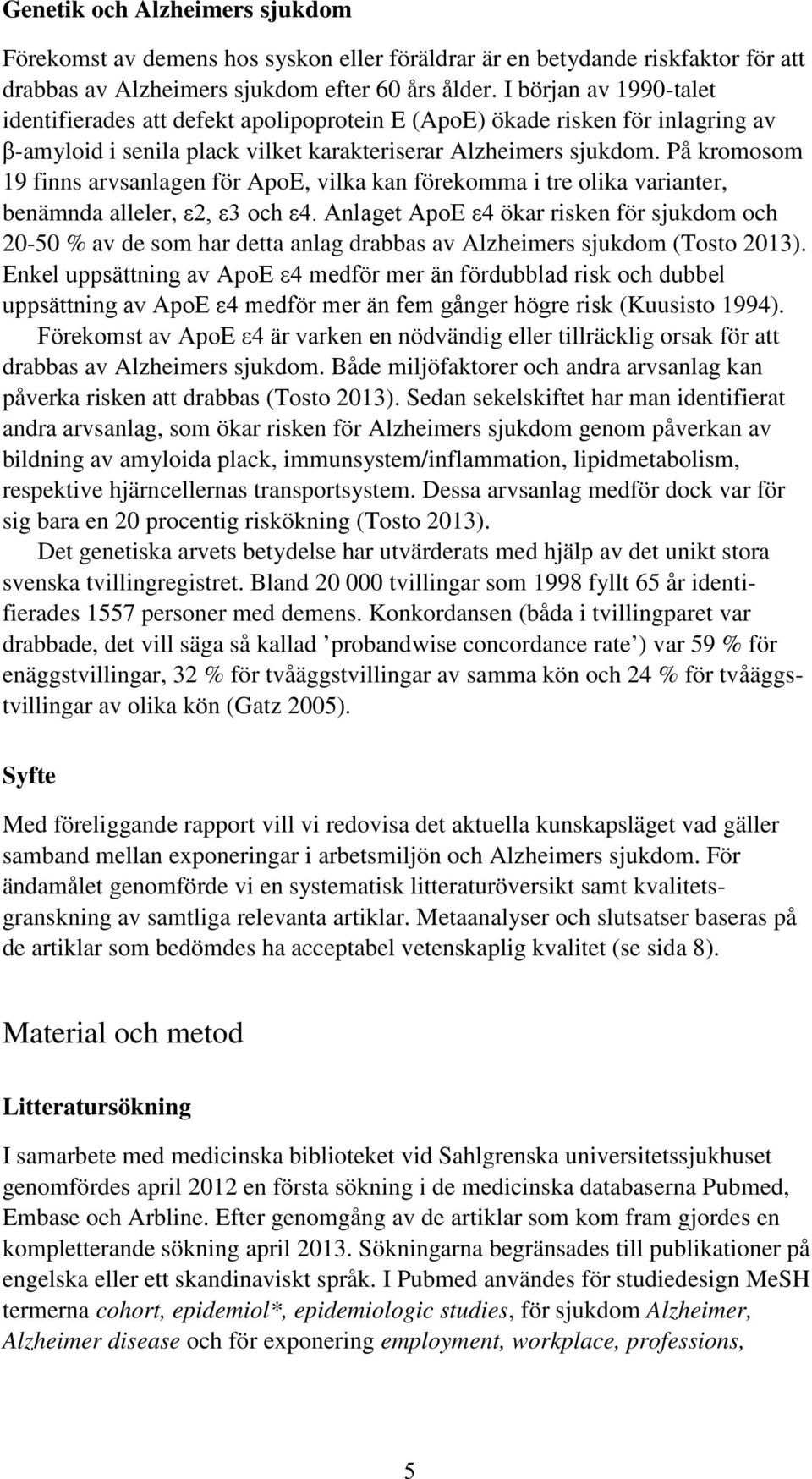 På kromosom 19 finns arvsanlagen för ApoE, vilka kan förekomma i tre olika varianter, benämnda alleler, ε2, ε3 och ε4.