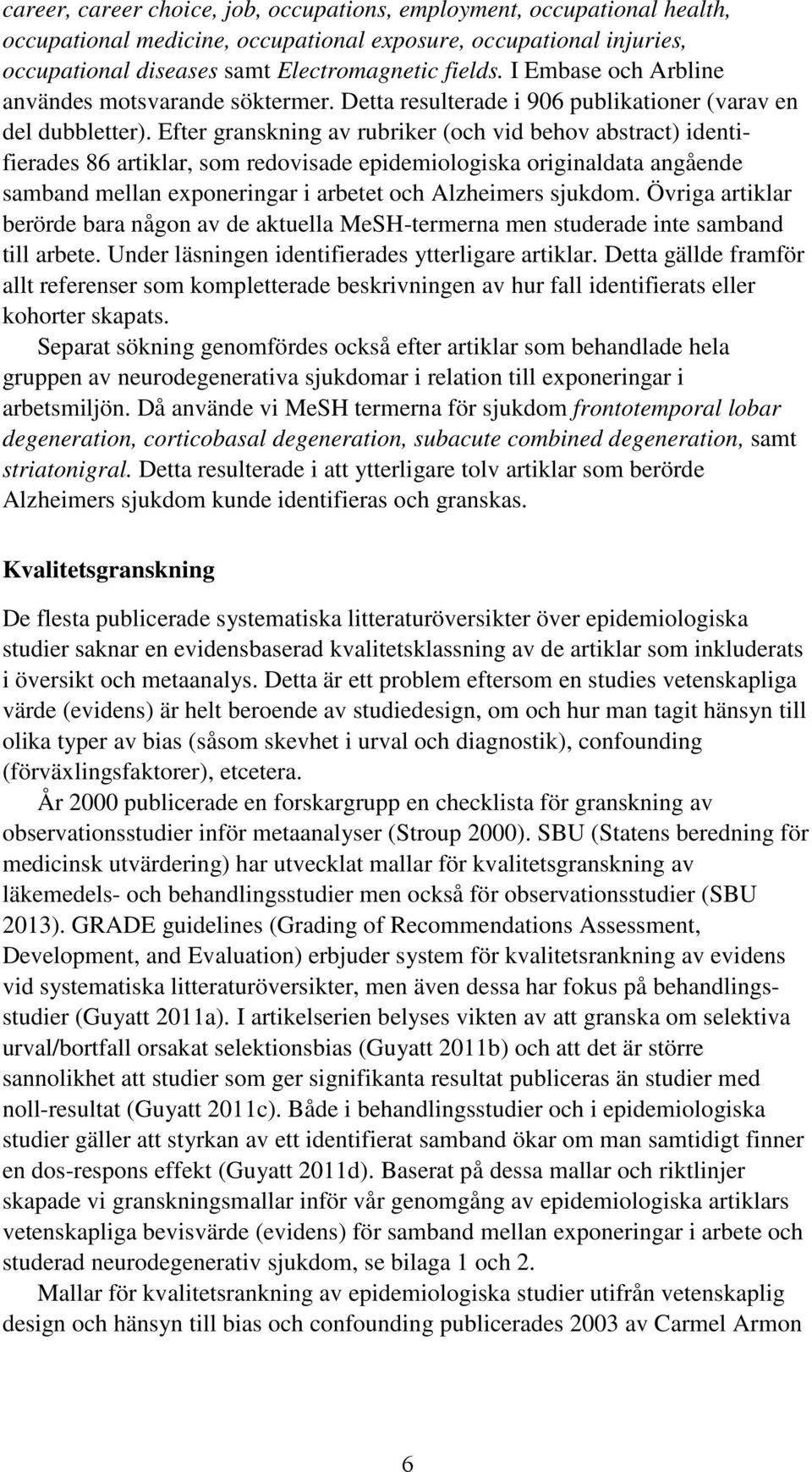 Efter granskning av rubriker (och vid behov abstract) identifierades 86 artiklar, som redovisade epidemiologiska originaldata angående samband mellan exponeringar i arbetet och Alzheimers sjukdom.