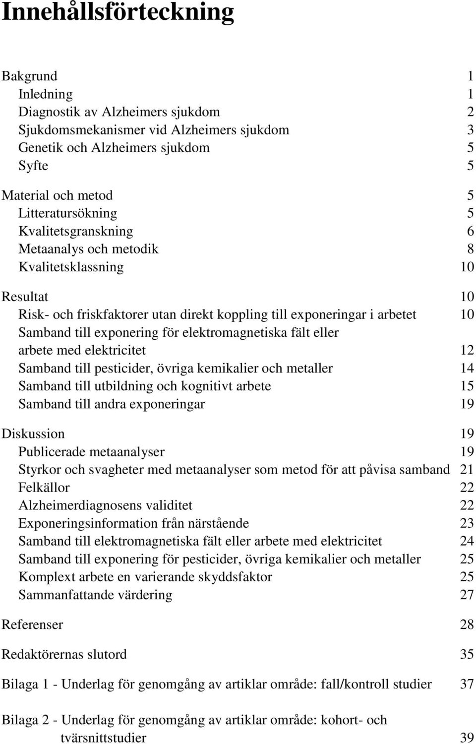 exponering för elektromagnetiska fält eller arbete med elektricitet 12 Samband till pesticider, övriga kemikalier och metaller 14 Samband till utbildning och kognitivt arbete 15 Samband till andra