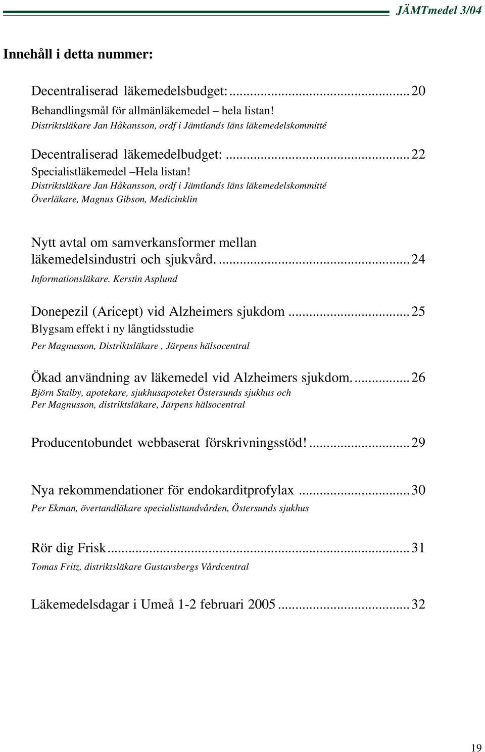 Distriktsläkare Jan Håkansson, ordf i Jämtlands läns läkemedelskommitté Överläkare, Magnus Gibson, Medicinklin Nytt avtal om samverkansformer mellan läkemedelsindustri och sjukvård.