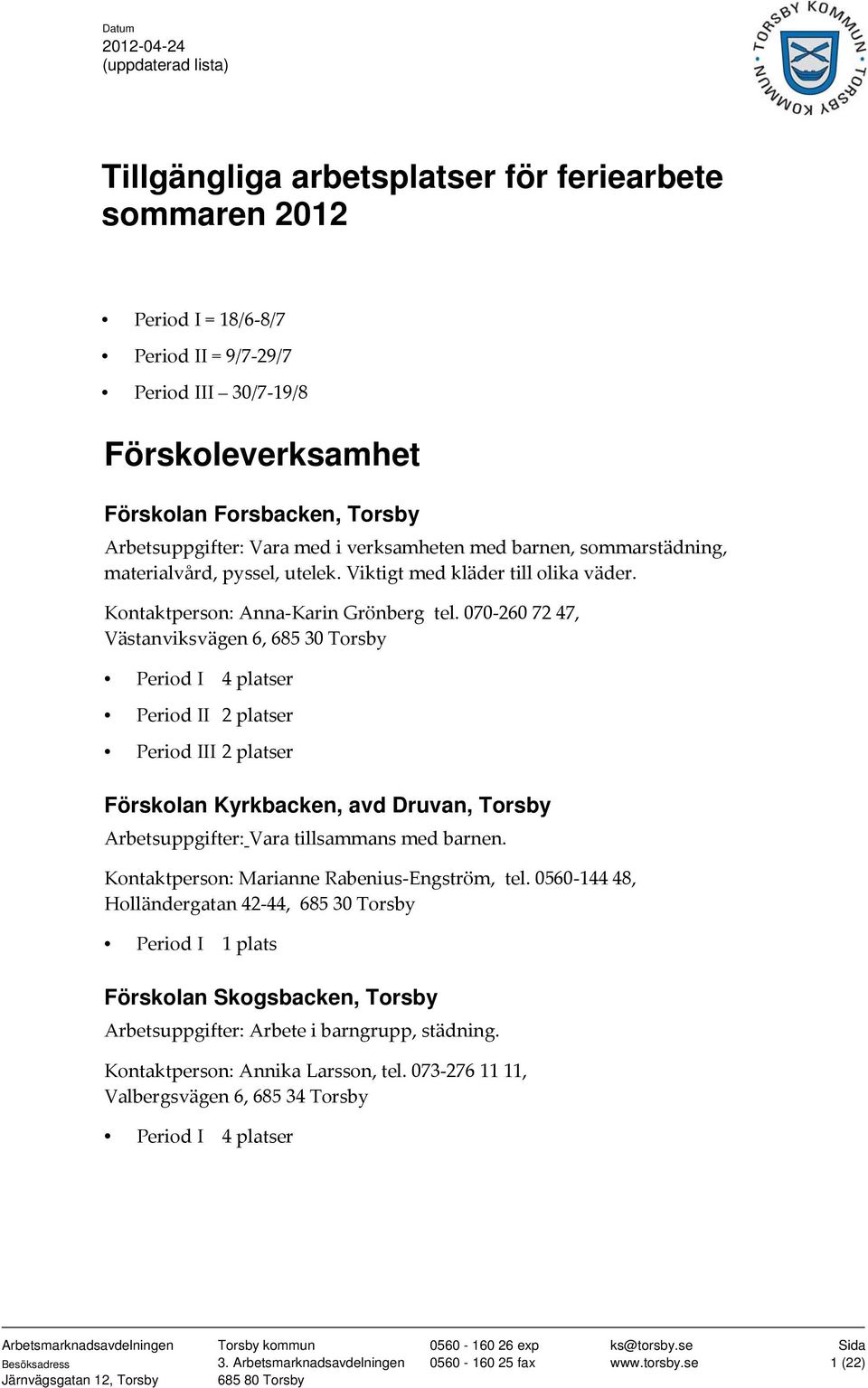 070 260 72 47, Västanviksvägen 6, 685 30 Torsby Period I 4 platser Period II 2 platser Period III 2 platser Förskolan Kyrkbacken, avd Druvan, Torsby Arbetsuppgifter: Vara tillsammans med barnen.