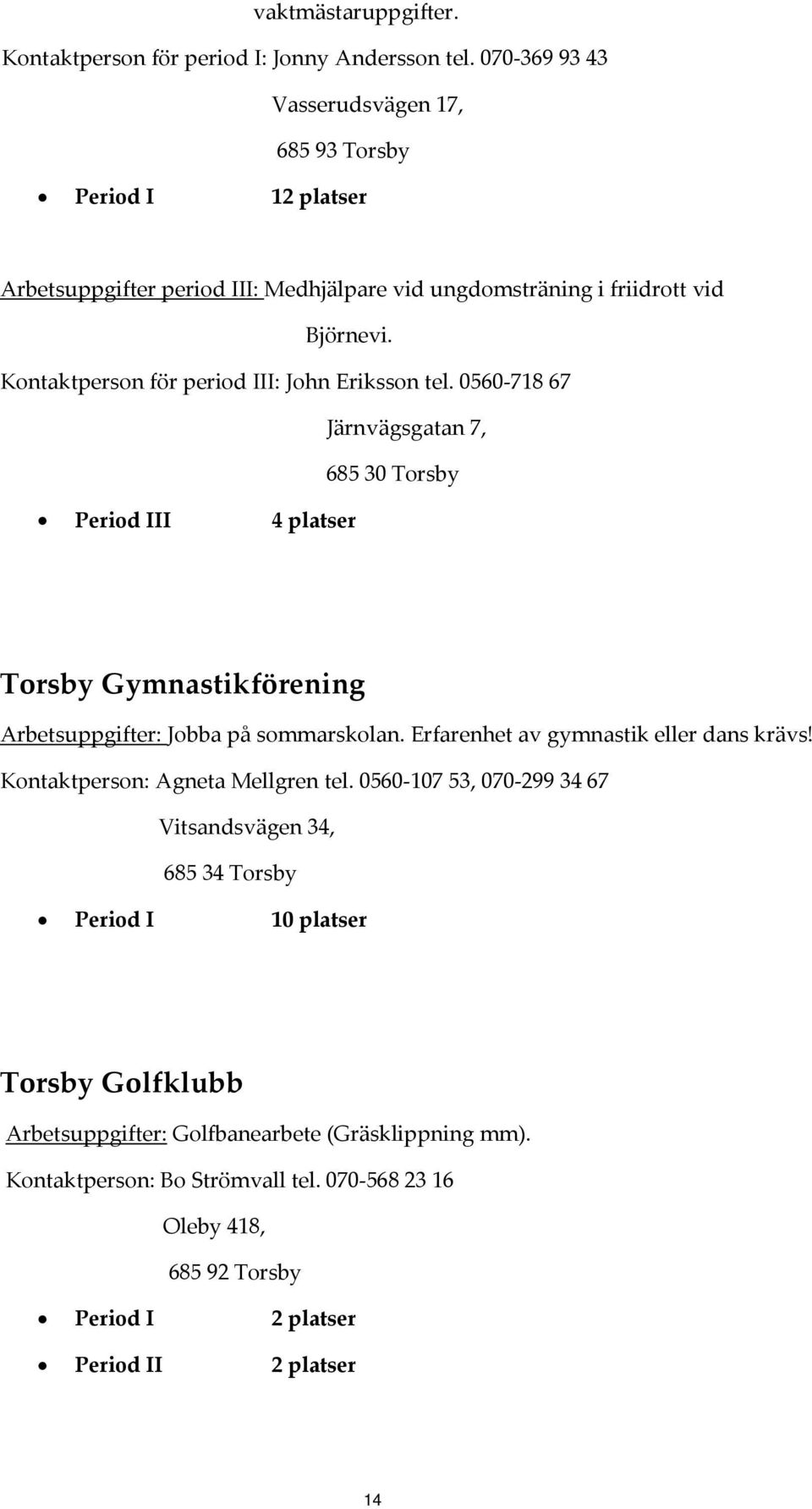 Kontaktperson för period III: John Eriksson tel. 0560 718 67 Järnvägsgatan 7, 685 30 Torsby Period III 4 platser Torsby Gymnastikförening Arbetsuppgifter: Jobba på sommarskolan.