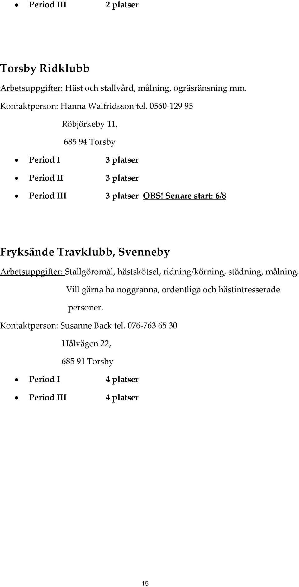 Senare start: 6/8 Fryksände Travklubb, Svenneby Arbetsuppgifter: Stallgöromål, hästskötsel, ridning/körning, städning, målning.