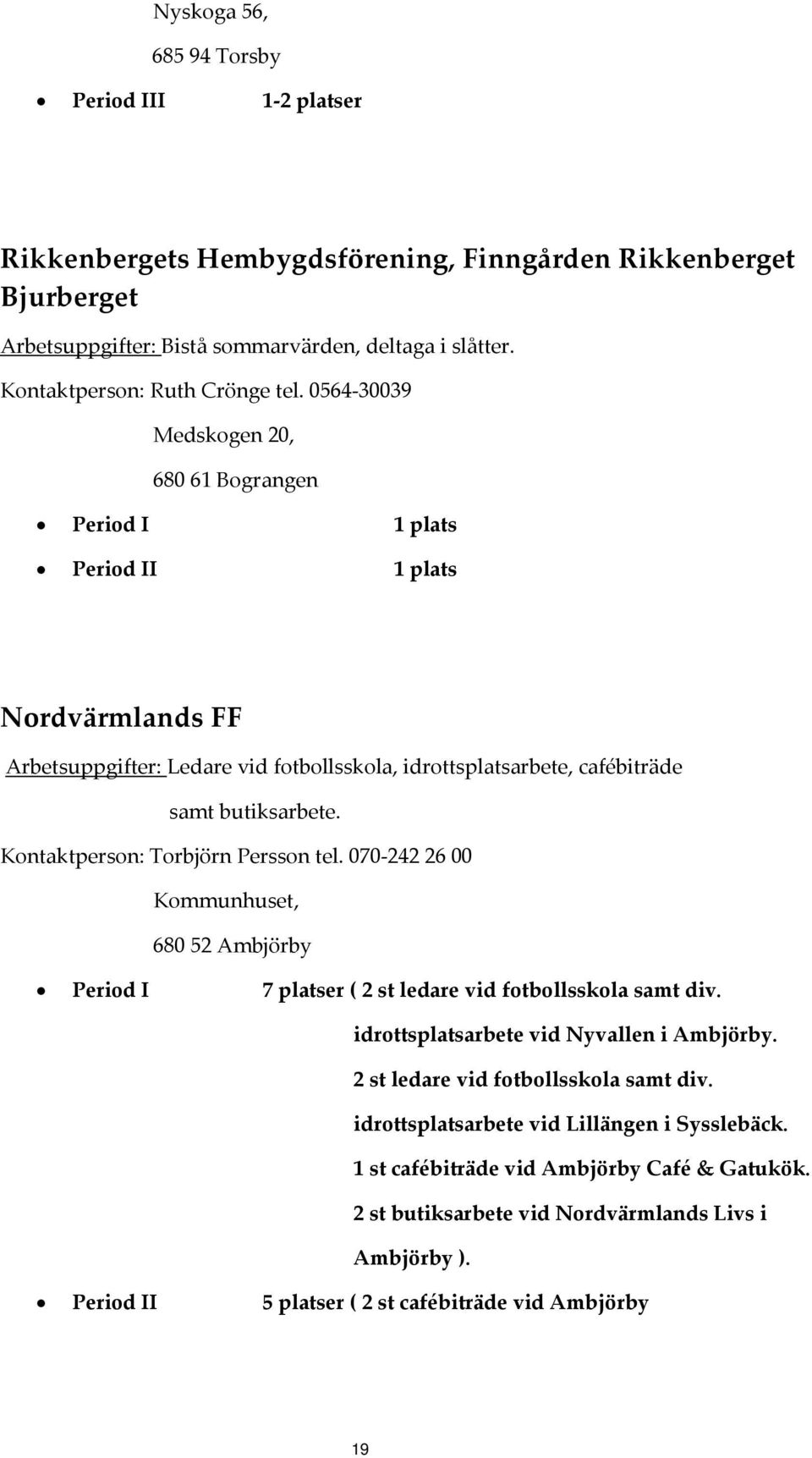 0564 30039 Medskogen 20, 680 61 Bograngen Period II 1 plats Nordvärmlands FF Arbetsuppgifter: Ledare vid fotbollsskola, idrottsplatsarbete, cafébiträde samt butiksarbete.