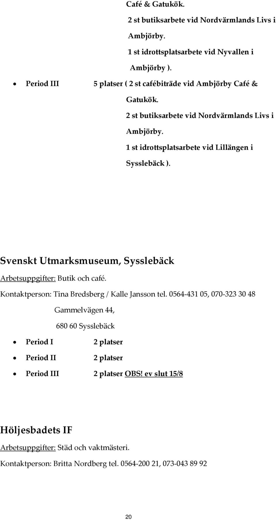 1 st idrottsplatsarbete vid Lillängen i Sysslebäck ). Svenskt Utmarksmuseum, Sysslebäck Arbetsuppgifter: Butik och café.