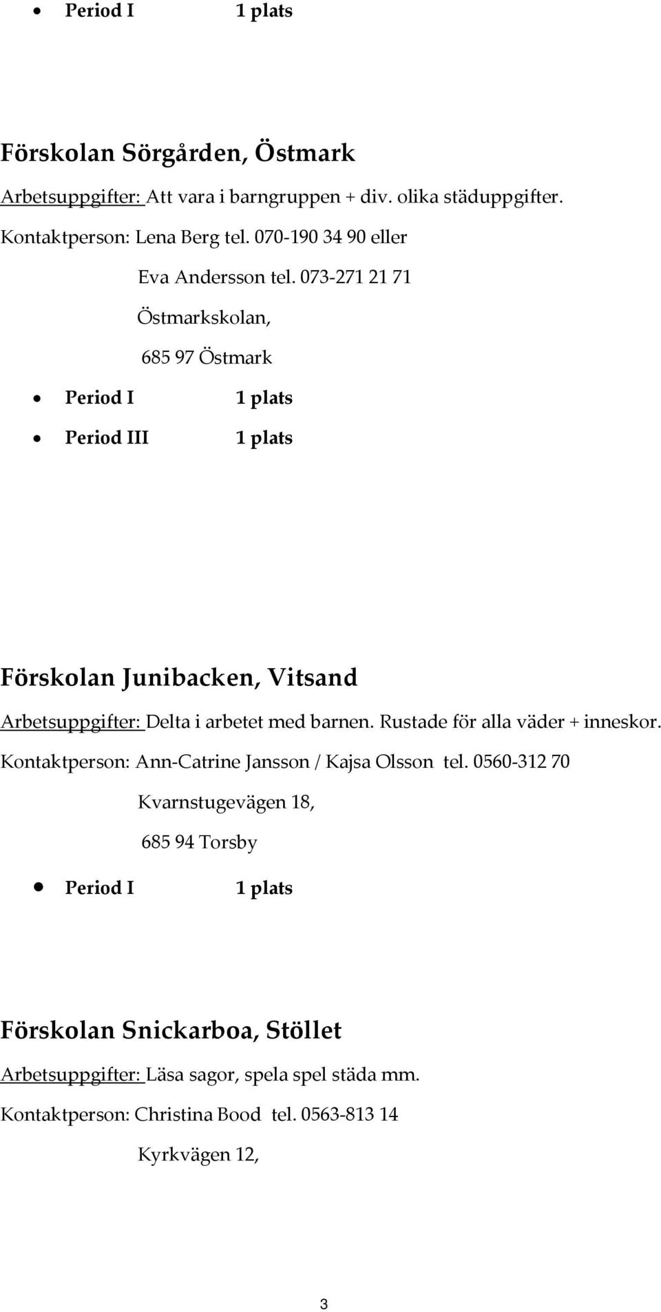 073 271 21 71 Östmarkskolan, 685 97 Östmark Period III 1 plats Förskolan Junibacken, Vitsand Arbetsuppgifter: Delta i arbetet med barnen.