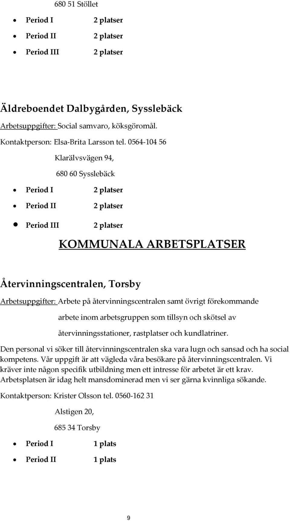 återvinningscentralen samt övrigt förekommande arbete inom arbetsgruppen som tillsyn och skötsel av återvinningsstationer, rastplatser och kundlatriner.