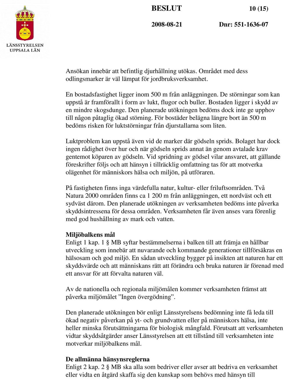 Den planerade utökningen bedöms dock inte ge upphov till någon påtaglig ökad störning. För bostäder belägna längre bort än 500 m bedöms risken för luktstörningar från djurstallarna som liten.