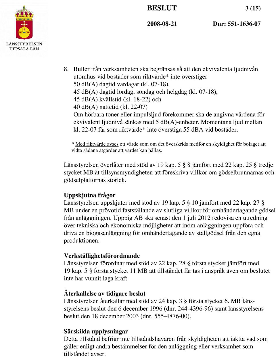 22-07) Om hörbara toner eller impulsljud förekommer ska de angivna värdena för ekvivalent ljudnivå sänkas med 5 db(a)-enheter. Momentana ljud mellan kl.