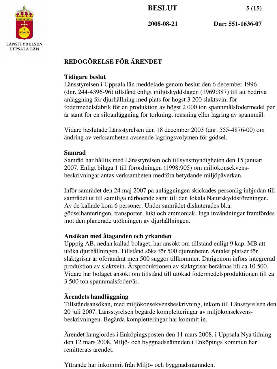 spannmålsfodermedel per år samt för en siloanläggning för torkning, rensning eller lagring av spannmål. Vidare beslutade Länsstyrelsen den 18 december 2003 (dnr.