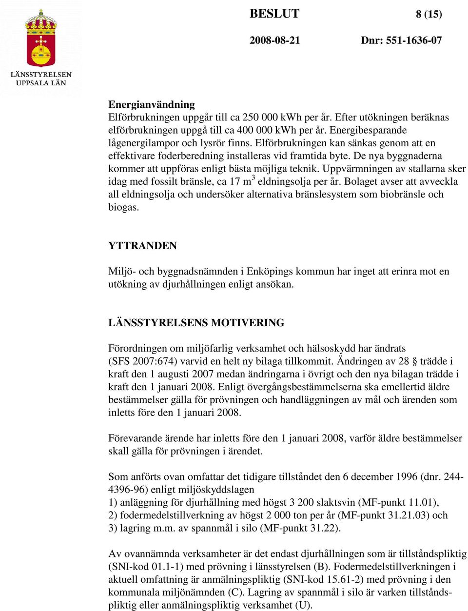 De nya byggnaderna kommer att uppföras enligt bästa möjliga teknik. Uppvärmningen av stallarna sker idag med fossilt bränsle, ca 17 m 3 eldningsolja per år.