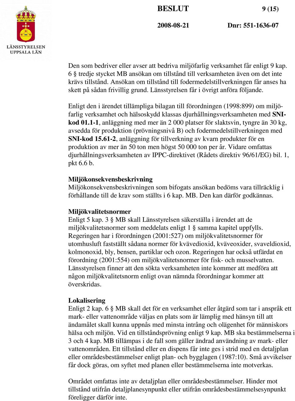 Enligt den i ärendet tillämpliga bilagan till förordningen (1998:899) om miljöfarlig verksamhet och hälsoskydd klassas djurhållningsverksamheten med SNIkod 01.