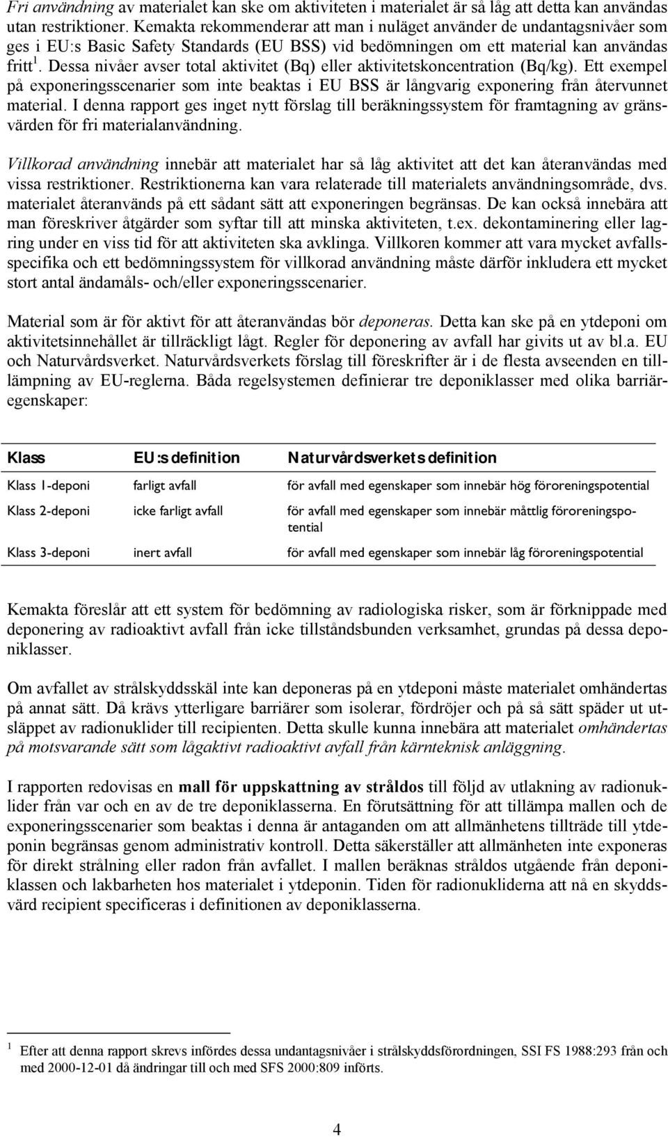 Dessa nivåer avser total aktivitet (Bq) eller aktivitetskoncentration (Bq/kg). Ett exempel på exponeringsscenarier som inte beaktas i EU BSS är långvarig exponering från återvunnet material.