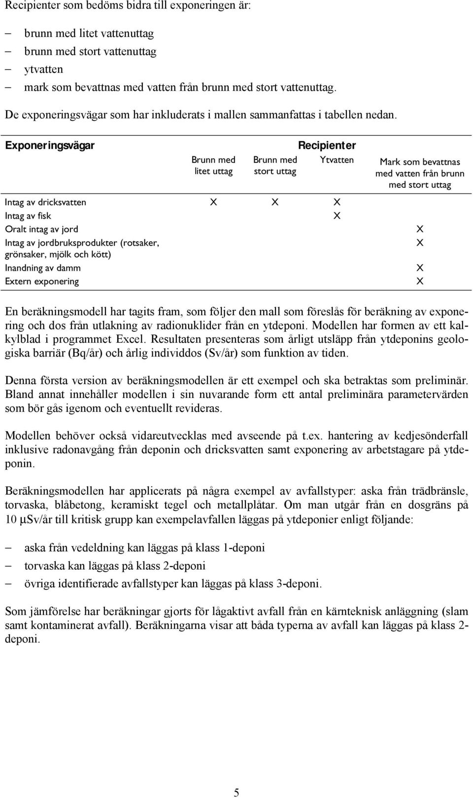 Exponeringsvägar Brunn med litet uttag Recipienter Brunn med Ytvatten stort uttag Intag av dricksvatten X X X Intag av fisk X Oralt intag av jord Intag av jordbruksprodukter (rotsaker, grönsaker,