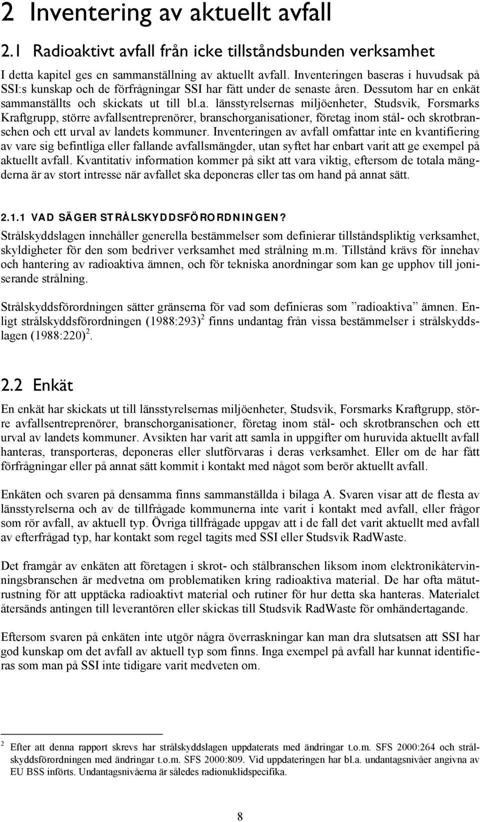 eras i huvudsak på SSI:s kunskap och de förfrågningar SSI har fått under de senaste åren. Dessutom har en enkät sammanställts och skickats ut till bl.a. länsstyrelsernas miljöenheter, Studsvik, Forsmarks Kraftgrupp, större avfallsentreprenörer, branschorganisationer, företag inom stål- och skrotbranschen och ett urval av landets kommuner.