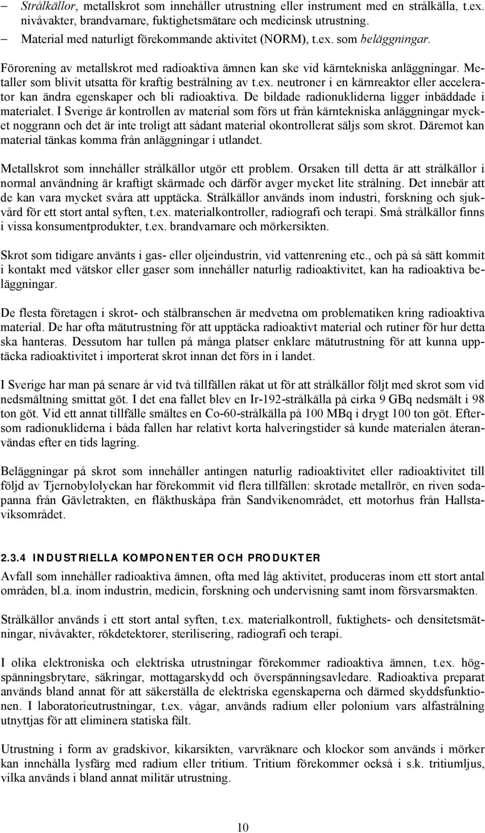 Metaller som blivit utsatta för kraftig bestrålning av t.ex. neutroner i en kärnreaktor eller accelerator kan ändra egenskaper och bli radioaktiva.