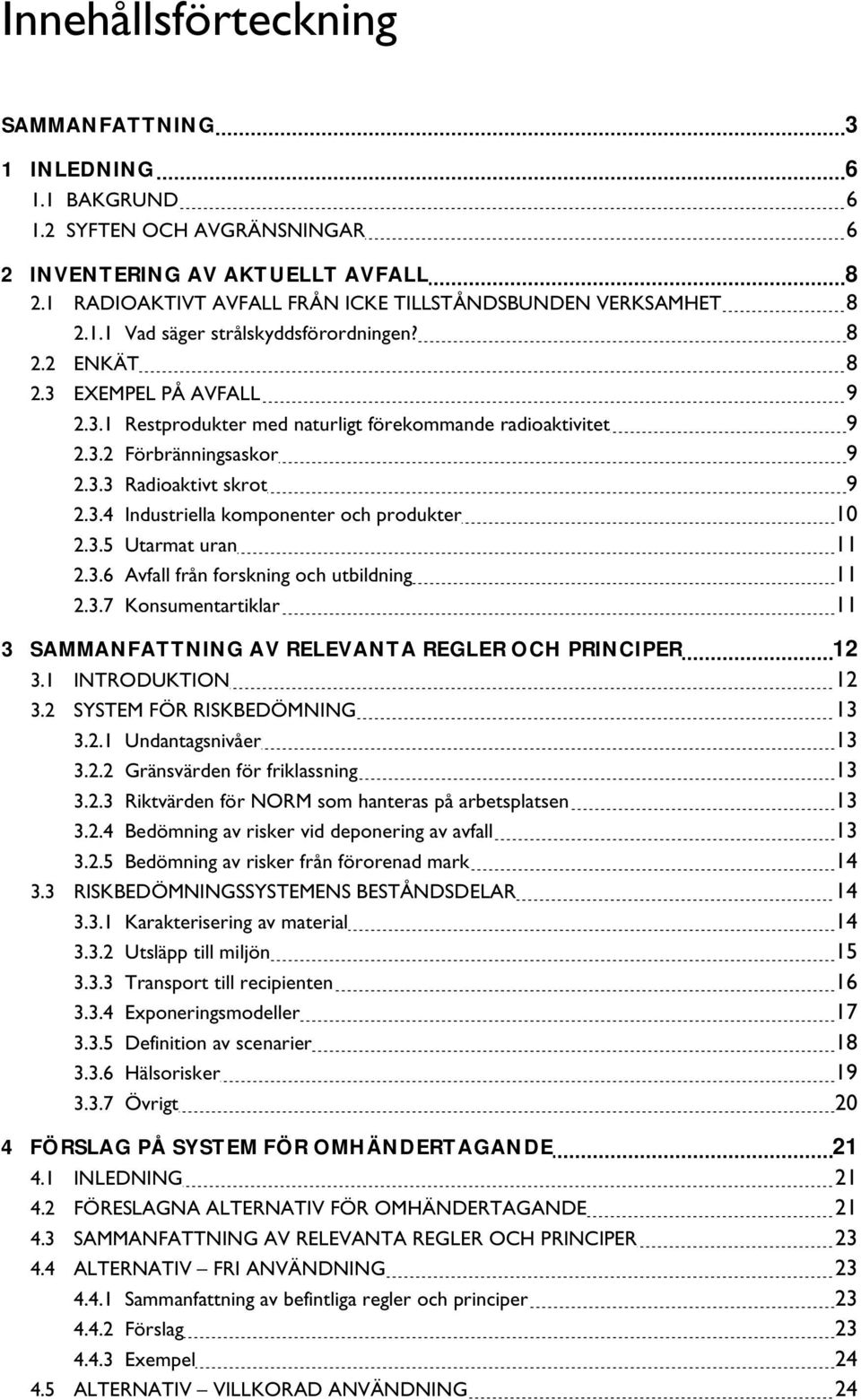 3.5 Utarmat uran 11 2.3.6 Avfall från forskning och utbildning 11 2.3.7 Konsumentartiklar 11 3 SAMMANFATTNING AV RELEVANTA REGLER OCH PRINCIPER 12 3.1 INTRODUKTION 12 3.