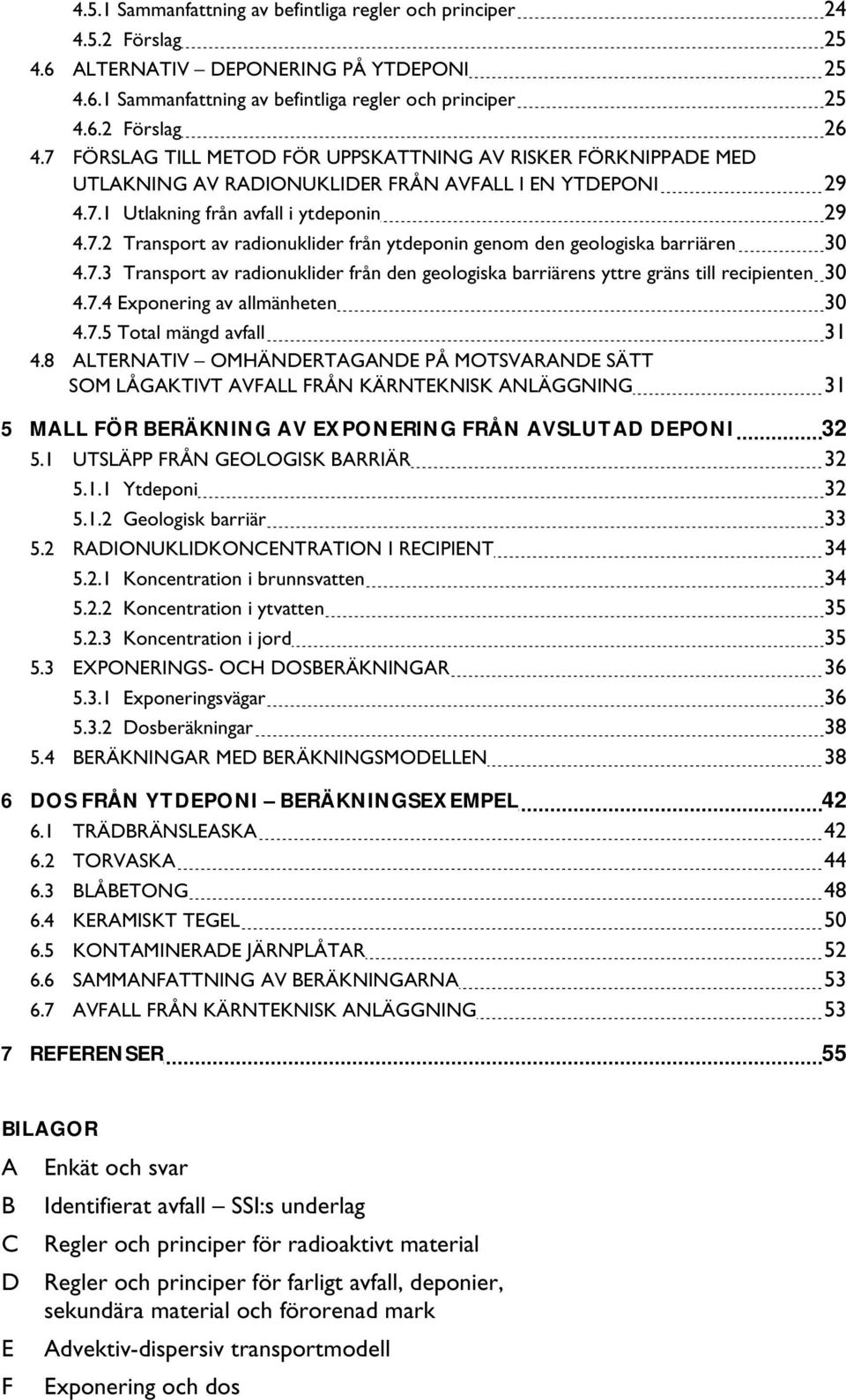 7.3 Transport av radionuklider från den geologiska barriärens yttre gräns till recipienten 30 4.7.4 Exponering av allmänheten 30 4.7.5 Total mängd avfall 31 4.