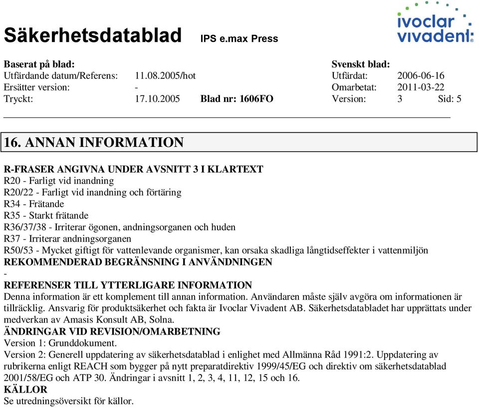 ögonen, andningsorganen och huden R37 - Irriterar andningsorganen R50/53 - Mycket giftigt för vattenlevande organismer, kan orsaka skadliga långtidseffekter i vattenmiljön REKOMMENDERAD BEGRÄNSNING I