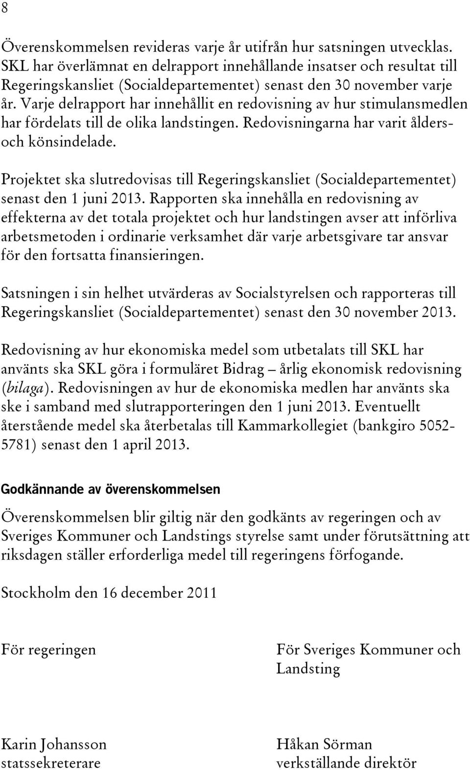 Varje delrapport har innehållit en redovisning av hur stimulansmedlen har fördelats till de olika landstingen. Redovisningarna har varit åldersoch könsindelade.