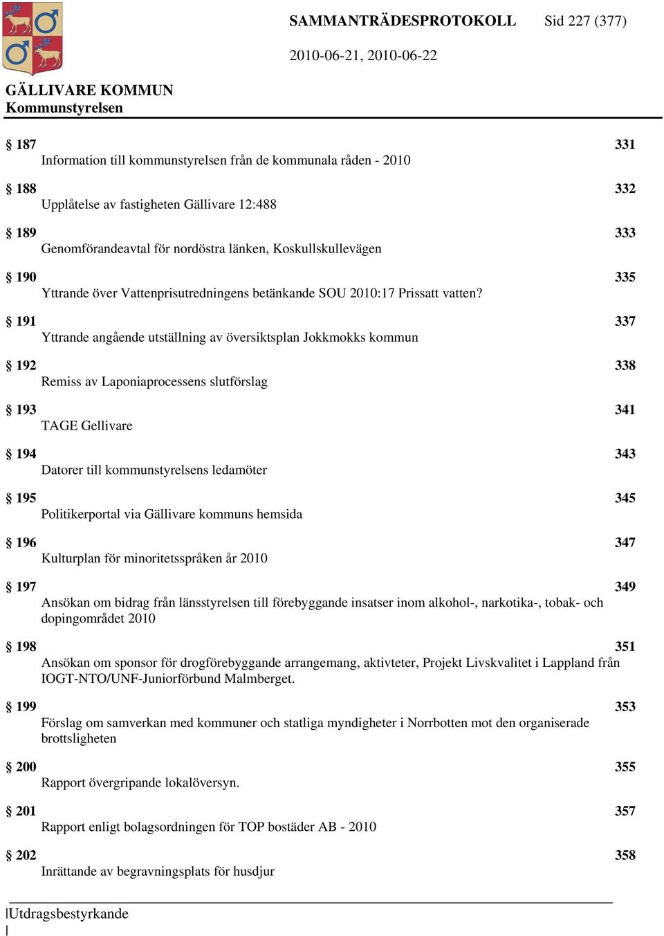 191 337 Yttrande angående utställning av översiktsplan Jokkmokks kommun 192 338 Remiss av Laponiaprocessens slutförslag 193 341 TAGE Gellivare 194 343 Datorer till kommunstyrelsens ledamöter 195 345