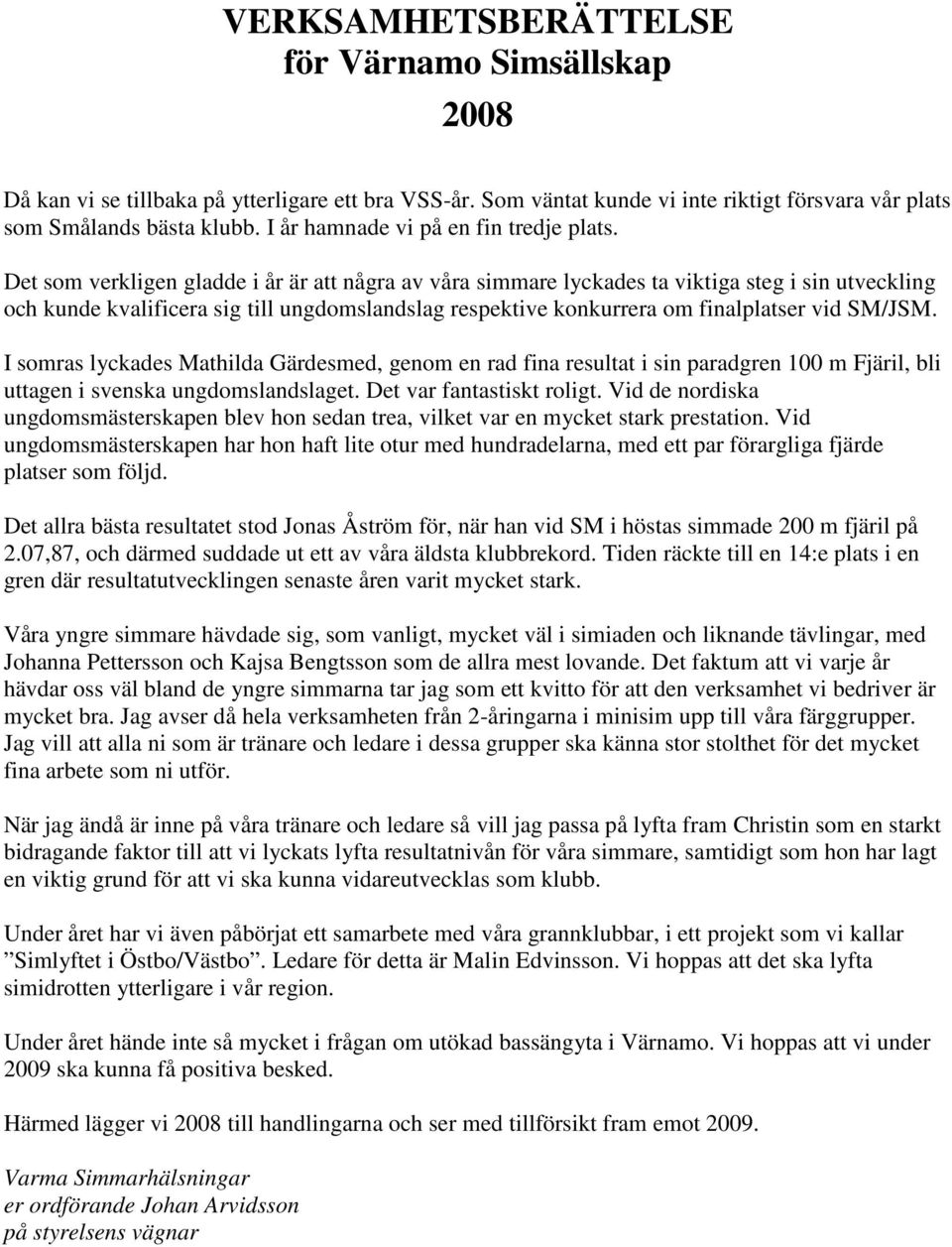 Det som verkligen gladde i år är att några av våra simmare lyckades ta viktiga steg i sin utveckling och kunde kvalificera sig till ungdomslandslag respektive konkurrera om finalplatser vid SM/JSM.