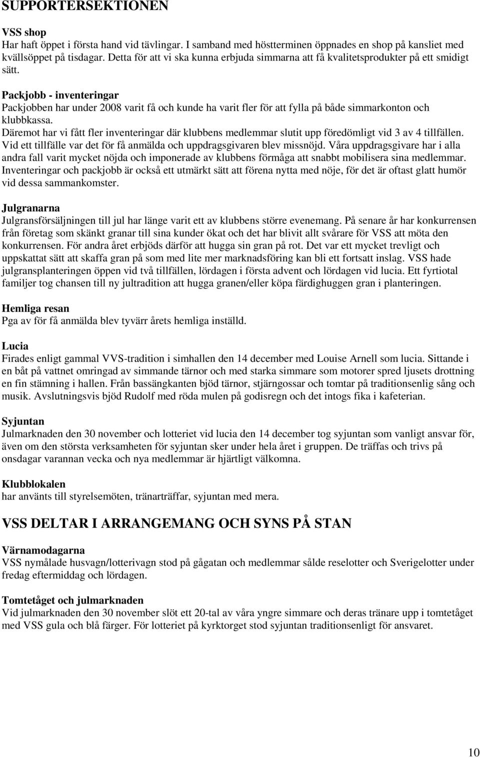 Packjobb - inventeringar Packjobben har under 2008 varit få och kunde ha varit fler för att fylla på både simmarkonton och klubbkassa.