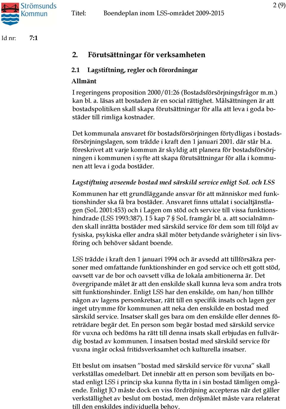 Det kommunala ansvaret för bostadsförsörjningen förtydligas i bostadsförsörjningslagen, som trädde i kraft den 1 januari 2001. där står bl.a. föreskrivet att varje kommun är skyldig att planera för bostadsförsörjningen i kommunen i syfte att skapa förutsättningar för alla i kommunen att leva i goda bostäder.