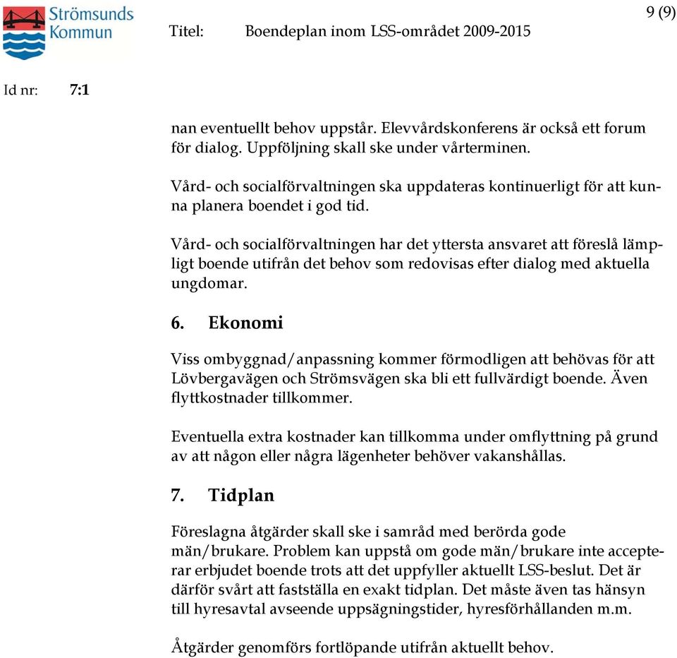 Vård- och socialförvaltningen har det yttersta ansvaret att föreslå lämpligt boende utifrån det behov som redovisas efter dialog med aktuella ungdomar. 6.