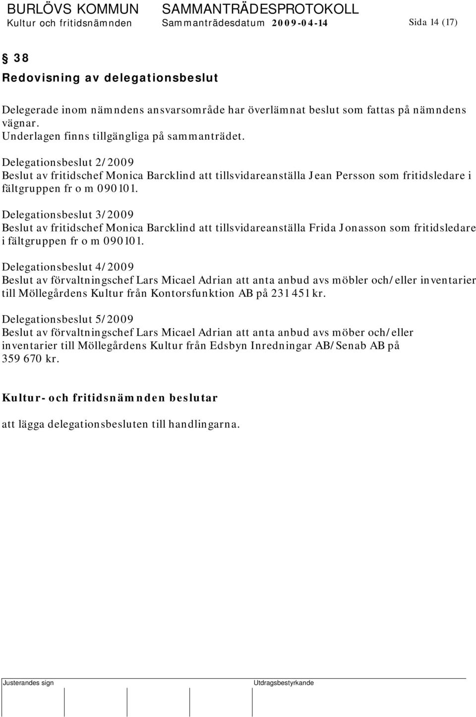 Delegationsbeslut 3/2009 Beslut av fritidschef Monica Barcklind att tillsvidareanställa Frida Jonasson som fritidsledare i fältgruppen fr o m 090101.