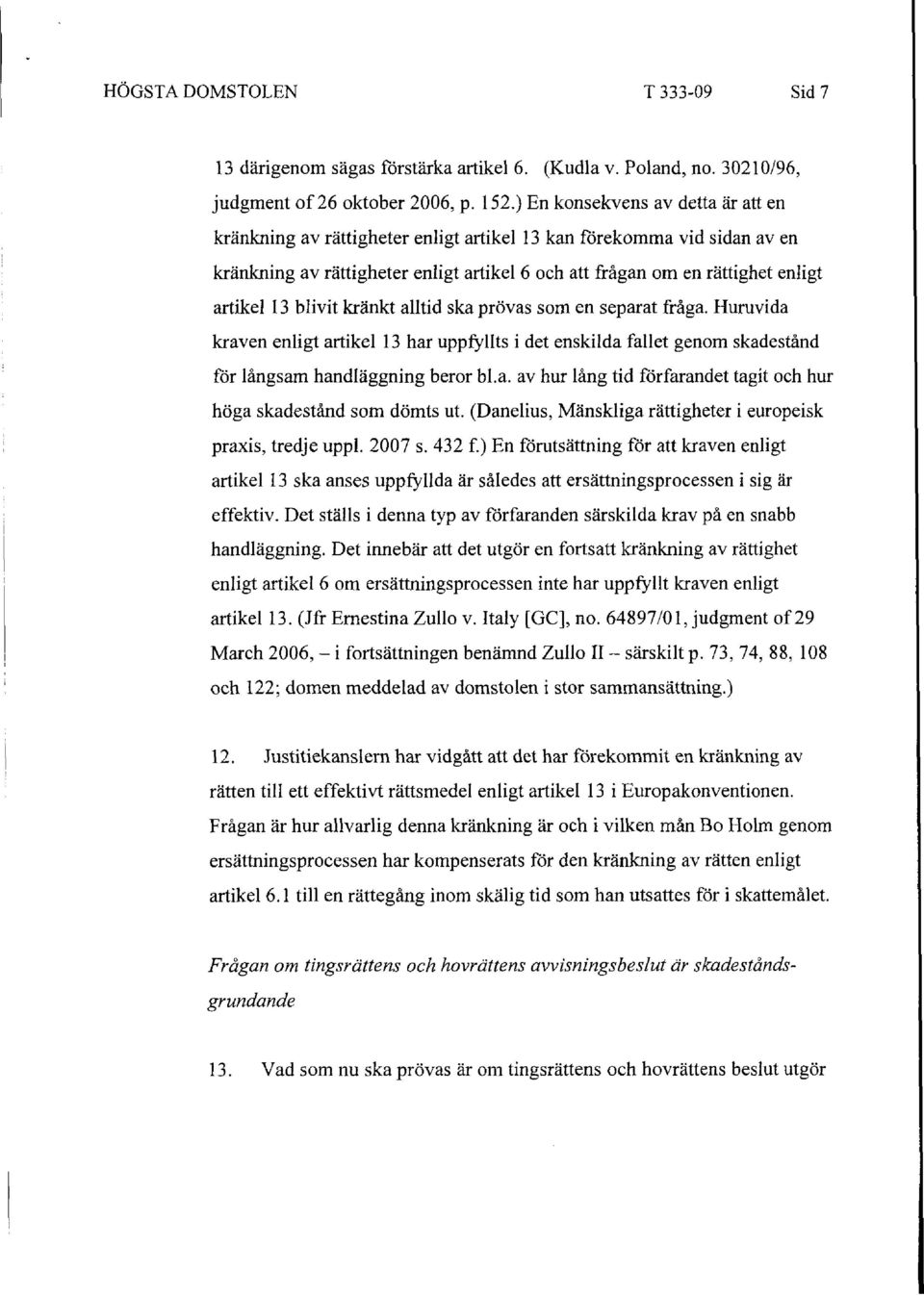 blivit kränkt alltid ska prövas som en separat fråga. Huruvida kraven enligt artikel 13 har uppfyllts i det enskilda fallet genom skadestånd för långsam handläggning beror bl.a. av hur lång tid förfarandet tagit och hur höga skadestånd som dömts ut.